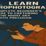 Learn Astrography – A Complete Beginner’s Guide to Capturing the Night Sky with Precision